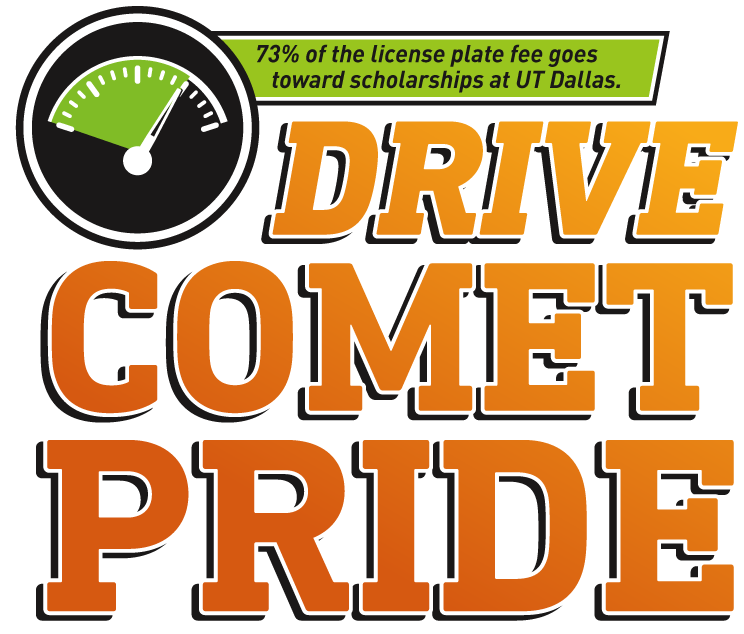 Drive Comet Pride. With every $30 specialty license plate purchase or annual renewal, the University will receive $22 that will go toward funding student scholarships. For an additional $40 fee, you can take your license plate to the next level and personalize it with your name, favorite Comet slogan, catchphrase, or year of graduation. Purchase a UT Dallas specialty license plate.